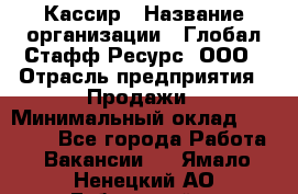 Кассир › Название организации ­ Глобал Стафф Ресурс, ООО › Отрасль предприятия ­ Продажи › Минимальный оклад ­ 30 000 - Все города Работа » Вакансии   . Ямало-Ненецкий АО,Губкинский г.